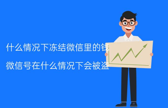 什么情况下冻结微信里的钱 微信号在什么情况下会被盗？